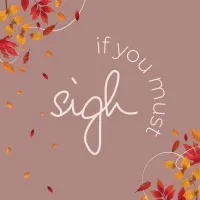 sigh if you must sigh if you must