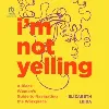 I'm Not Yelling I'm Not Yelling