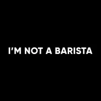 I'M NOT A BARISTA I'M NOT A BARISTA
