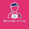 While She is True While She is True