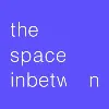 The Space InBetween The Space InBetween