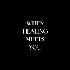 When Healing Meets You When Healing Meets You