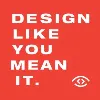 Design Like You Mean It Design Like You Mean It