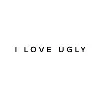 I Love Ugly I Love Ugly